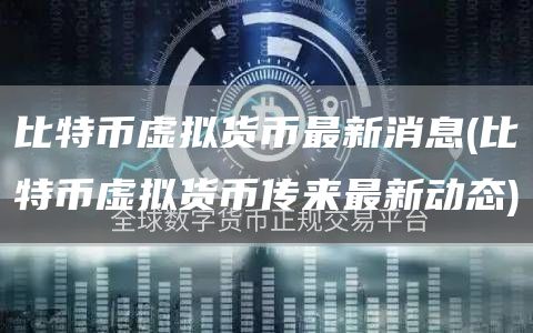 比特币虚拟货币最新消息 - 比特币虚拟货币传来最新动态